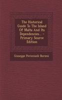 The Historical Guide to the Island of Malta and Its Dependencies...