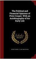 The Political and Financial Opinions of Peter Cooper. with an Autobiography of His Early Life