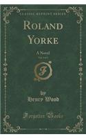 Roland Yorke, Vol. 3 of 3: A Novel (Classic Reprint)
