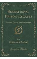 Sensational Prison Escapes: From the Oregon State Penitentiary (Classic Reprint): From the Oregon State Penitentiary (Classic Reprint)