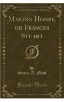 Making Honey, or Frances Stuart (Classic Reprint)