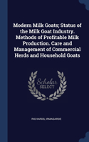 Modern Milk Goats; Status of the Milk Goat Industry. Methods of Profitable Milk Production. Care and Management of Commercial Herds and Household Goats