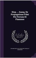 Disp. ... Inaug. de Propagatione Fidei Per Ferrum Et Flammas