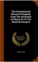 The Constitutional History Of England, From The Accession Of Henry Vii To The Death Of George Ii