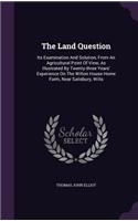 Land Question: Its Examination And Solution, From An Agricultural Point Of View, As Illustrated By Twenty-three Years' Experience On The Wilton House Home Farm, Ne