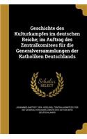 Geschichte Des Kulturkampfes Im Deutschen Reiche; Im Auftrag Des Zentralkomitees Fur Die Generalversammlungen Der Katholiken Deutschlands