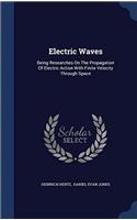 Electric Waves: Being Researches On the Propagation of Electric Action With Finite Velocity Through Space