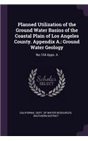 Planned Utilization of the Ground Water Basins of the Coastal Plain of Los Angeles County. Appendix A.