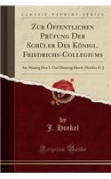 Zur Ã?ffentlichen PrÃ¼fung Der SchÃ¼ler Des KÃ¶nigl. Friedrichs-Collegiums: Am Montag Den 5. Und Dienstag Den 6. October D. J (Classic Reprint)