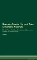 Reversing Splenic Marginal Zone Lymphoma: Naturally The Raw Vegan Plant-Based Detoxification & Regeneration Workbook for Healing Patients. Volume 2