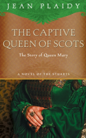 The Captive Queen of Scots: Mary, Queen of Scots(6 A Novel of the Stuarts)