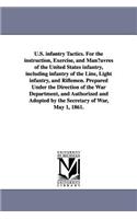 U.S. infantry Tactics. For the instruction, Exercise, and Man¿uvres of the United States infantry, including infantry of the Line, Light infantry, and Riflemen. Prepared Under the Direction of the War Department, and Authorized and Adopted by the S