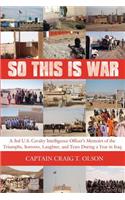 So This Is War: A 3rd U.S. Cavalry Intelligence Officer's Memoirs of the Triumphs, Sorrows, Laughter, and Tears During a Year in Iraq