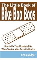 Little Book of Bike Boo Boos - How to Fix Your Mountain Bike When You Are Miles from Civilization