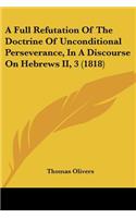 Full Refutation Of The Doctrine Of Unconditional Perseverance, In A Discourse On Hebrews II, 3 (1818)