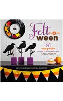 Felt-O-Ween: 40 Scary-Cute Projects to Celebrate Halloween