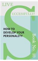 Live Successfully! Book No. 10 - How to Develop Your Personality