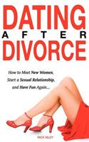 Dating After Divorce - How to Meet New Women, Start a Sexual Relationship, and Have Fun Again...