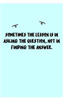 Sometimes the lesson is in asking the question, not in finding the answer. Journal: A minimalistic Lined Journal / Notebook /Journal /planner/ dairy/ calligraphy Book / lettering book/Gratitude journal/ journal with 120 Pages, 6x9, 