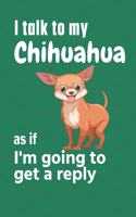 I talk to my Chihuahua as if I'm going to get a reply: For Chihuahua Puppy Fans