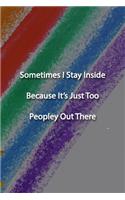 Sometimes I Stay Inside Because It's Just Too Peopley Out There Notebook