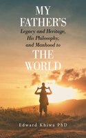 My Father's Legacy and Heritage, His Philosophy, and Manhood to the World