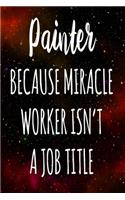 Painter Because Miracle Worker Isn't A Job Title: The perfect gift for the professional in your life - Funny 119 page lined journal!