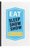 Eat Sleep Show Show Choir: Blank Funny Choir Soloist Orchestra Lined Notebook/ Journal For Octet Singer Director, Inspirational Saying Unique Special Birthday Gift Idea Modern