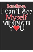 Sometimes I can't See my self, when i'm With You