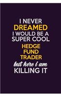 I Never Dreamed I Would Be A Super cool Hedge fund trader But Here I Am Killing It: Career journal, notebook and writing journal for encouraging men, women and kids. A framework for building your career.