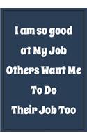I am so Good at My job, Others want me to do Their Job too: Snarky Sarcastic Gag Gift for coworker - appreciation gift for your best coworkers - Lined Blank Notebook Journal with a funny saying on the Front C