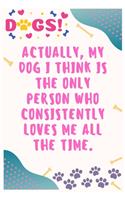 Actually, my dog I think is the only person who consistently loves me all the time: Journal Notebook for Dog Lover 6&#8242; x 9&#8242;, 100 Lined pages