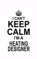 I Can't Keep Calm I'm A Heating Designer: Cool Heating Designer Notebook, Journal Gift, Diary, Doodle Gift or Notebook - 6 x 9 Compact Size- 109 Blank Lined Pages