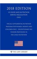 Special Supplemental Nutrition Program for Women, Infants and Children (WIC) - Discretionary WIC Vendor Provisions in the Child Nutrition (US Food and Nutrition Service Regulation) (FNS) (2018 Edition)