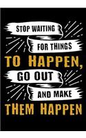Stop waiting for things to happen, go out and make them happen: Lined Notebook Journal Composition Book Notebook Diary to Write In Book Planner Idea Log For Women, Men, Kids, Professionals & Student. 7x10 Paperba