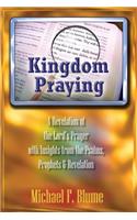 Kingdom Praying: A Revelation of the Lord's Prayer with Insights from the Psalms, Prophets & the Book of Revelation