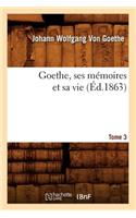 Goethe, Ses Mémoires Et Sa Vie. Tome 3 (Éd.1863): (Litterature)
