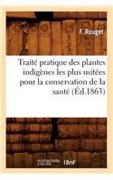 Traité Pratique Des Plantes Indigènes Les Plus Usitées Pour La Conservation de la Santé (Éd.1863)