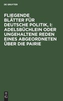 Fliegende Blätter Für Deutsche Politik, I: Adelsbüchlein Oder Ungehaltene Reden Eines Abgeordneten Über Die Pairie