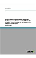 Regulierung und Aufsicht von deutschen Kreditgenossenschaften - ein Vorbild für die Kontrolle von Mikrofinanzorganisationen in Entwicklungsländern?