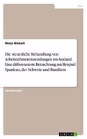 Die steuerliche Behandlung von Arbeitnehmerentsendungen ins Ausland. Eine differenzierte Betrachtung am Beispiel Spaniens, der Schweiz und Brasiliens