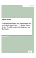 Spielzeug zum Bauen und Konstruieren und seine Bedeutung für 6 - 12 jährige Kinder in der Einschätzung sozialpädagogischer Fachkräfte: (German)
