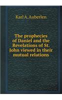 The Prophecies of Daniel and the Revelations of St. John Viewed in Their Mutual Relations