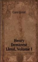 Henry Demarest Lloyd, Volume I