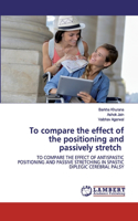 To compare the effect of the positioning and passively stretch
