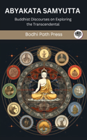 Abyakata Samyutta (From Samyutta Nikaya): Buddhist Discourses on Exploring the Transcendental: Buddhist Discourses on Exploring the Transcendental (From Bodhi Path Press)