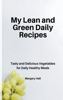 My Lean and Green Daily Recipes: Tasty and Delicious Vegetables for Daily Healthy Meals