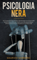 Psicologia Nera: UNA GUIDA AVANZATA E PRATICA SULLE STRATEGIE SCONOSCIUTE DELLA MANIPOLAZIONE MENTALE. Scopri come Decriptare i Segreti dell'Interazione Umana e Pren