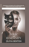 Toxic Femininity: Unmasking the Harmful Myths, Behaviors, and Stereotypes Shaping Women Today.