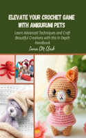 Elevate Your Crochet Game with Amigurumi Pets: Learn Advanced Techniques and Craft Beautiful Creations with this In Depth Handbook